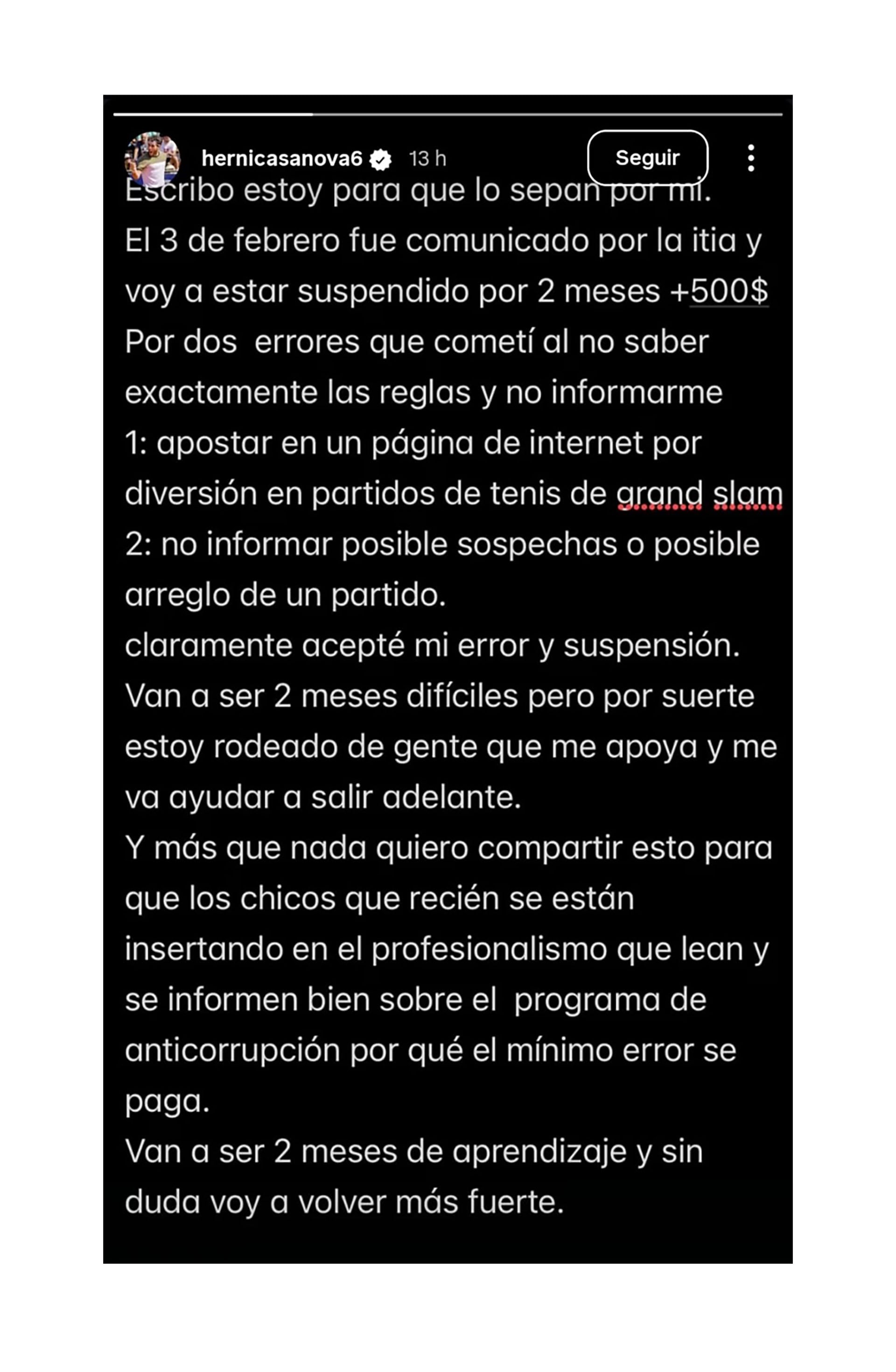 El tenista Hernán Casanova anunció su suspensión por dos meses y multa de $500 por apostar en partidos de Grand Slam y no reportar posibles arreglos, aceptando públicamente su error. (.)
